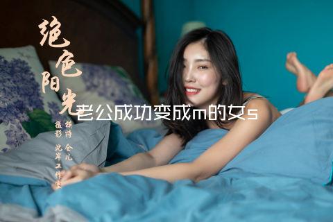 老公成功变成m的女s